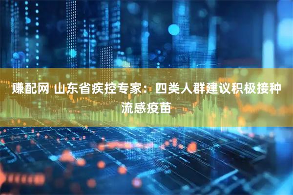赚配网 山东省疾控专家：四类人群建议积极接种流感疫苗