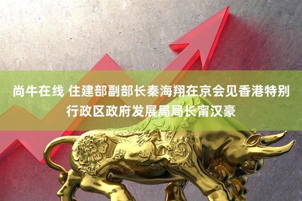 尚牛在线 住建部副部长秦海翔在京会见香港特别行政区政府发展局局长甯汉豪