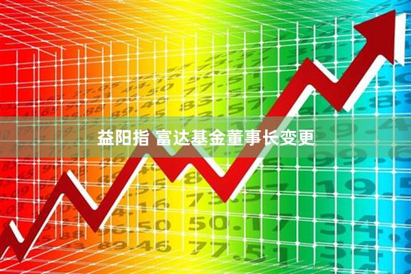 益阳指 富达基金董事长变更
